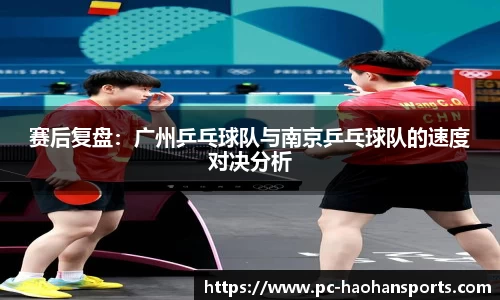 赛后复盘：广州乒乓球队与南京乒乓球队的速度对决分析