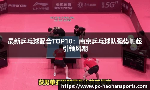 最新乒乓球配合TOP10：南京乒乓球队强势崛起引领风潮