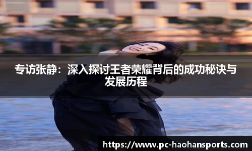 专访张静：深入探讨王者荣耀背后的成功秘诀与发展历程
