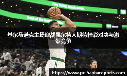 基尔马诺克主场迎战凯尔特人期待精彩对决与激烈竞争